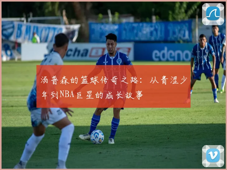 汤普森的篮球传奇之路：从青涩少年到NBA巨星的成长故事