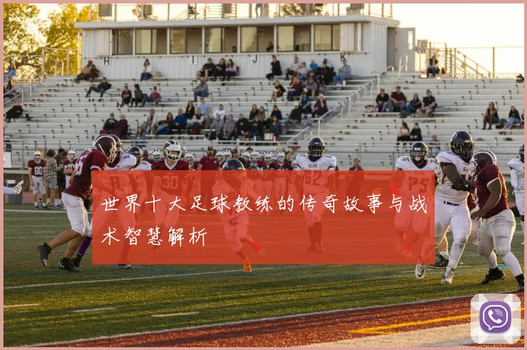 世界十大足球教练的传奇故事与战术智慧解析
