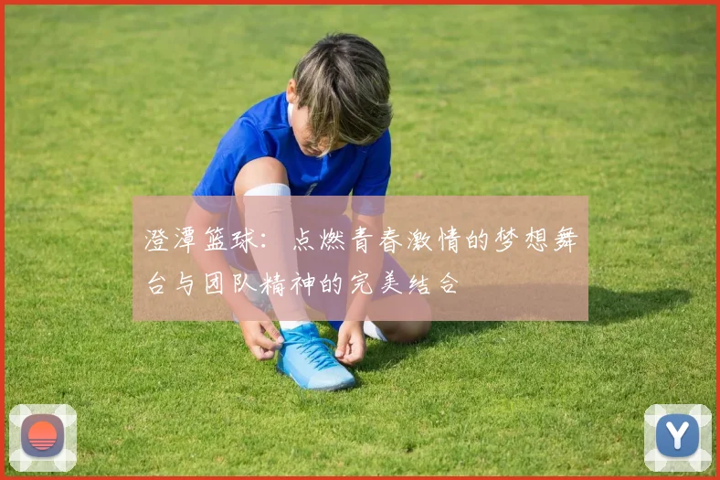 澄潭篮球：点燃青春激情的梦想舞台与团队精神的完美结合