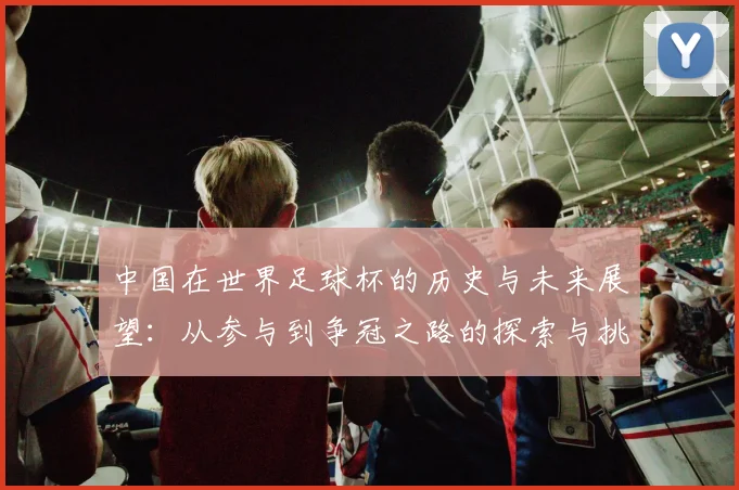 中国在世界足球杯的历史与未来展望：从参与到争冠之路的探索与挑战