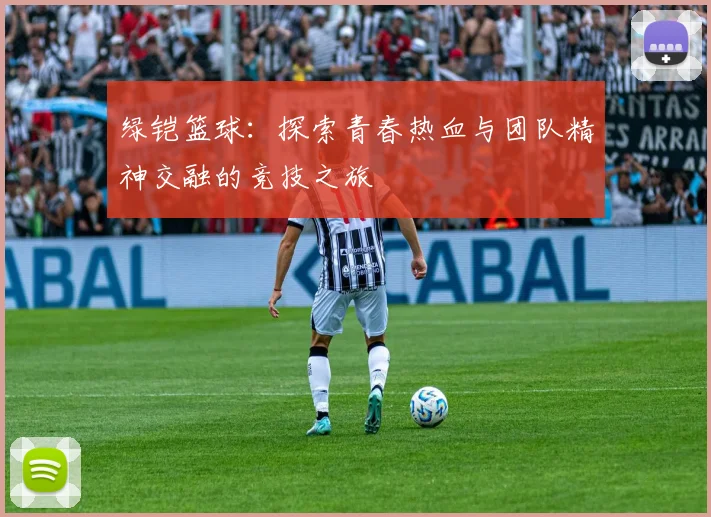 绿铠篮球：探索青春热血与团队精神交融的竞技之旅