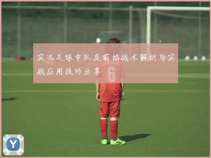 实况足球中队友前插战术解析与实战应用技巧分享
