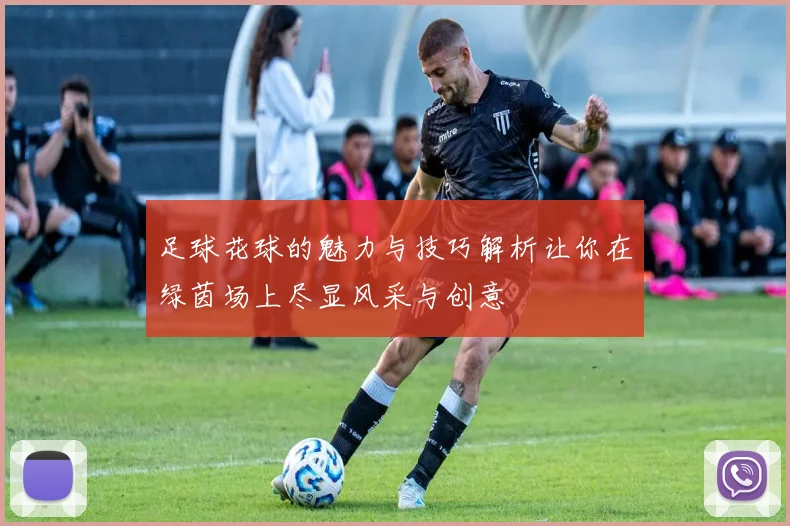 足球花球的魅力与技巧解析让你在绿茵场上尽显风采与创意