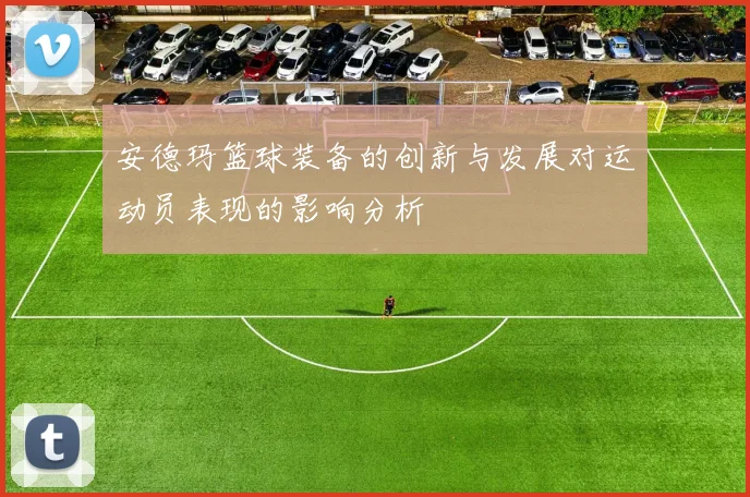 安德玛篮球装备的创新与发展对运动员表现的影响分析